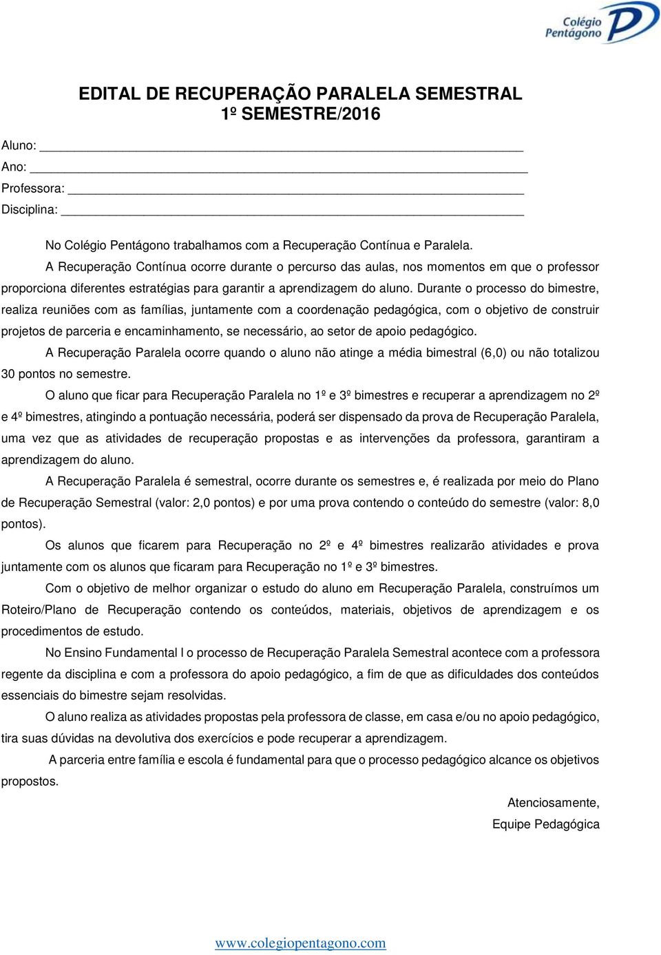 Durante o processo do bimestre, realiza reuniões com as famílias, juntamente com a coordenação pedagógica, com o objetivo de construir projetos de parceria e encaminhamento, se necessário, ao setor