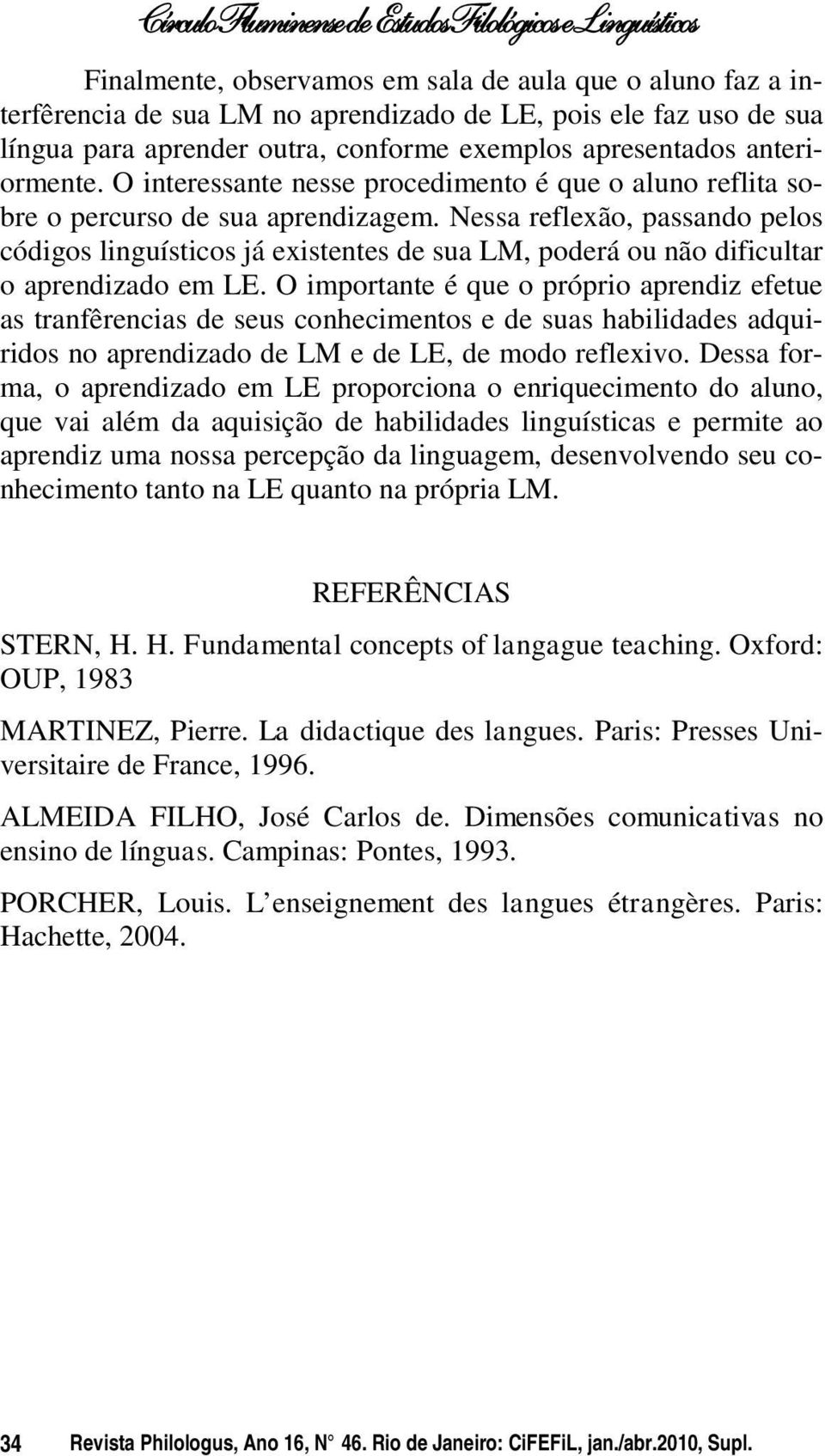 Nessa reflexão, passando pelos códigos linguísticos já existentes de sua LM, poderá ou não dificultar o aprendizado em LE.