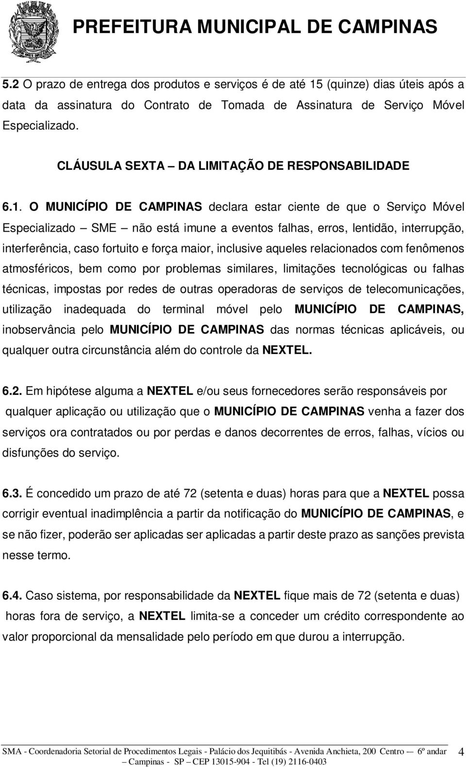 O MUNICÍPIO DE CAMPINAS declara estar ciente de que o Serviço Móvel Especializado SME não está imune a eventos falhas, erros, lentidão, interrupção, interferência, caso fortuito e força maior,