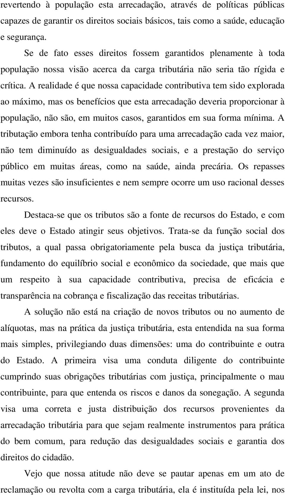 A realidade é que nossa capacidade contributiva tem sido explorada ao máximo, mas os benefícios que esta arrecadação deveria proporcionar à população, não são, em muitos casos, garantidos em sua