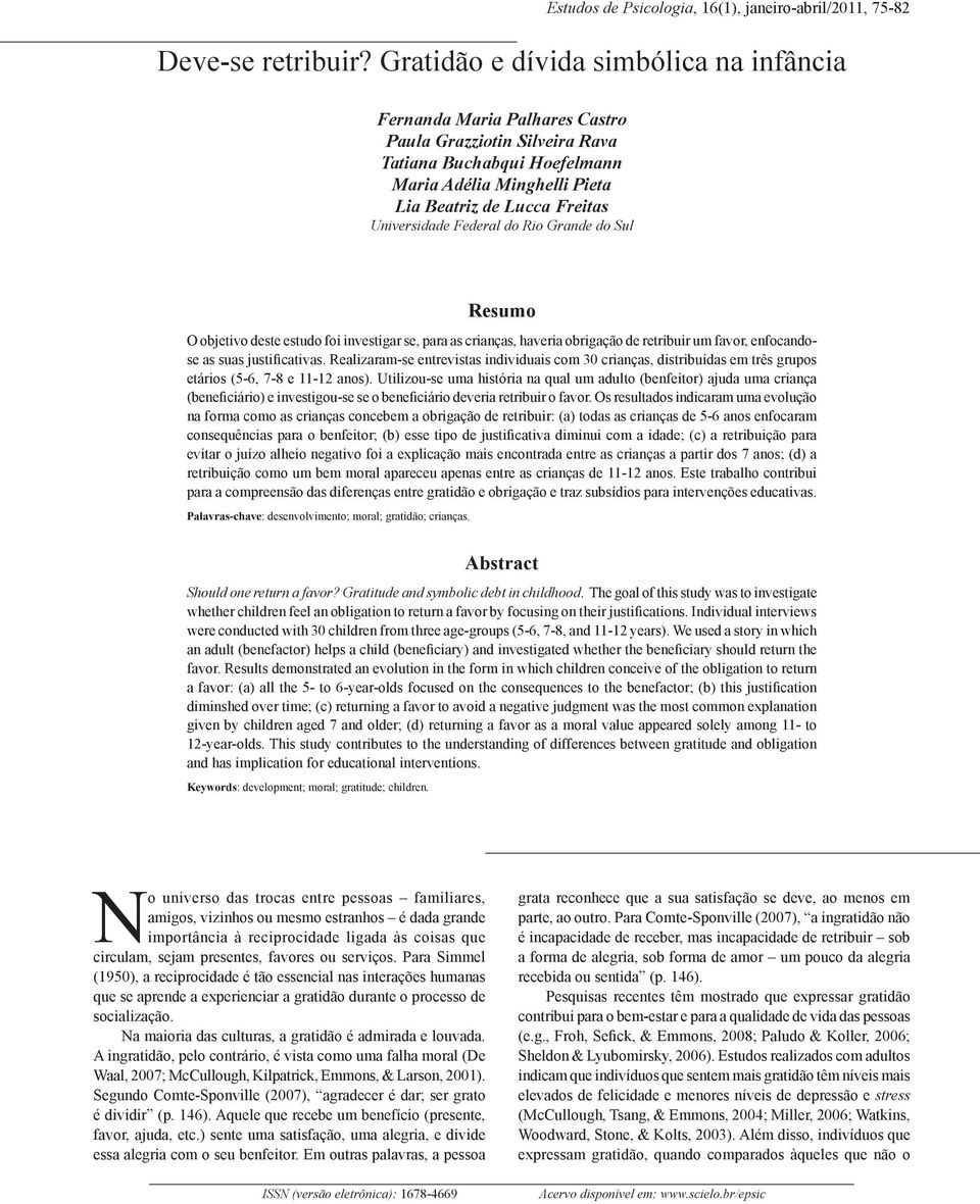 Universidade Federal do Rio Grande do Sul Resumo O objetivo deste estudo foi investigar se, para as crianças, haveria obrigação de retribuir um favor, enfocandose as suas justificativas.