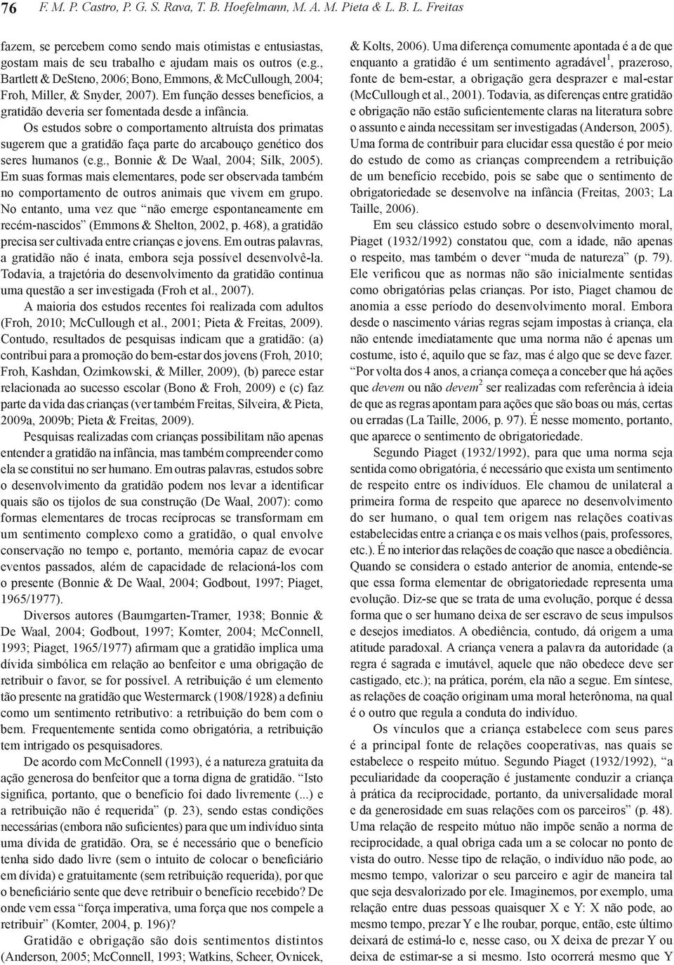 Os estudos sobre o comportamento altruísta dos primatas sugerem que a gratidão faça parte do arcabouço genético dos seres humanos (e.g., Bonnie & De Waal, 2004; Silk, 2005).