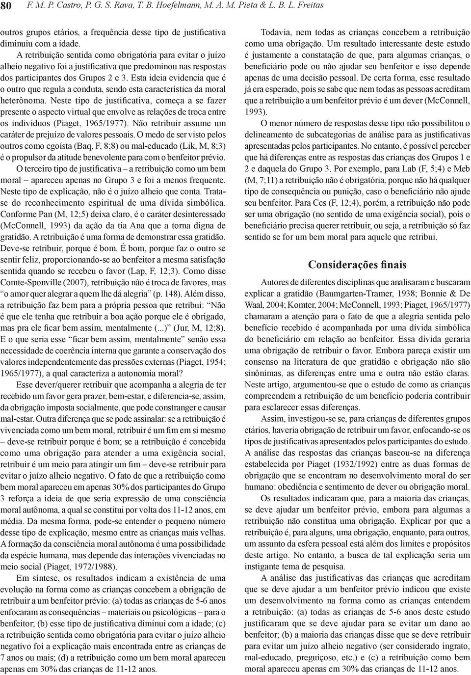 Esta ideia evidencia que é o outro que regula a conduta, sendo esta característica da moral heterônoma.