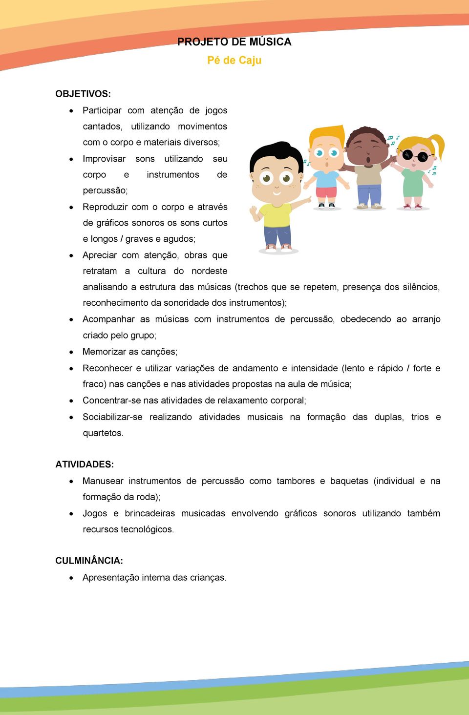 (trechos que se repetem, presença dos silêncios, reconhecimento da sonoridade dos instrumentos); Acompanhar as músicas com instrumentos de percussão, obedecendo ao arranjo criado pelo grupo;