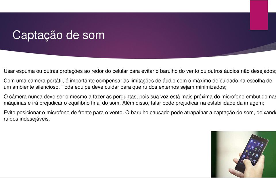 Toda equipe deve cuidar para que ruídos externos sejam minimizados; O câmera nunca deve ser o mesmo a fazer as perguntas, pois sua voz está mais próxima do microfone