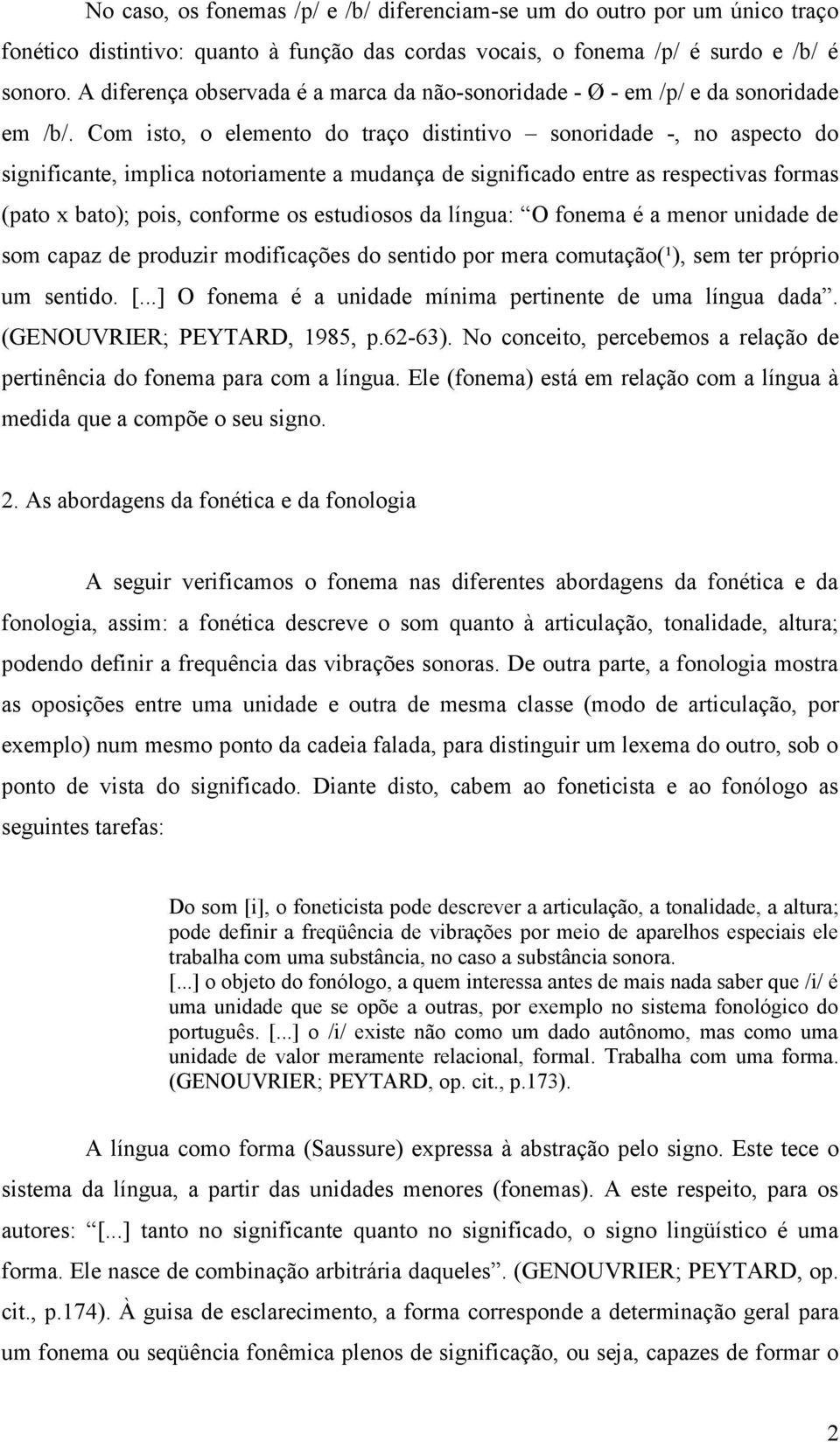 Com isto, o elemento do traço distintivo sonoridade -, no aspecto do significante, implica notoriamente a mudança de significado entre as respectivas formas (pato x bato); pois, conforme os