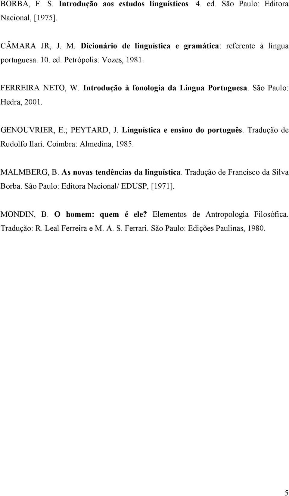 São Paulo: Hedra, 2001. GENOUVRIER, E.; PEYTARD, J. Linguística e ensino do português. Tradução de Rudolfo Ilari. Coimbra: Almedina, 1985. MALMBERG, B.