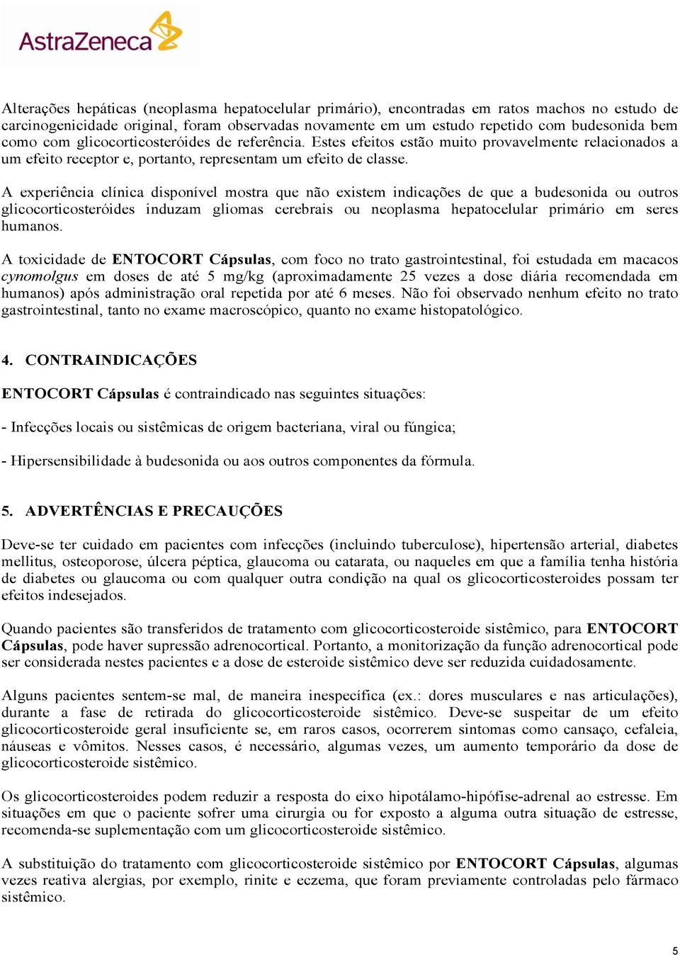 A experiência clínica disponível mostra que não existem indicações de que a budesonida ou outros glicocorticosteróides induzam gliomas cerebrais ou neoplasma hepatocelular primário em seres humanos.