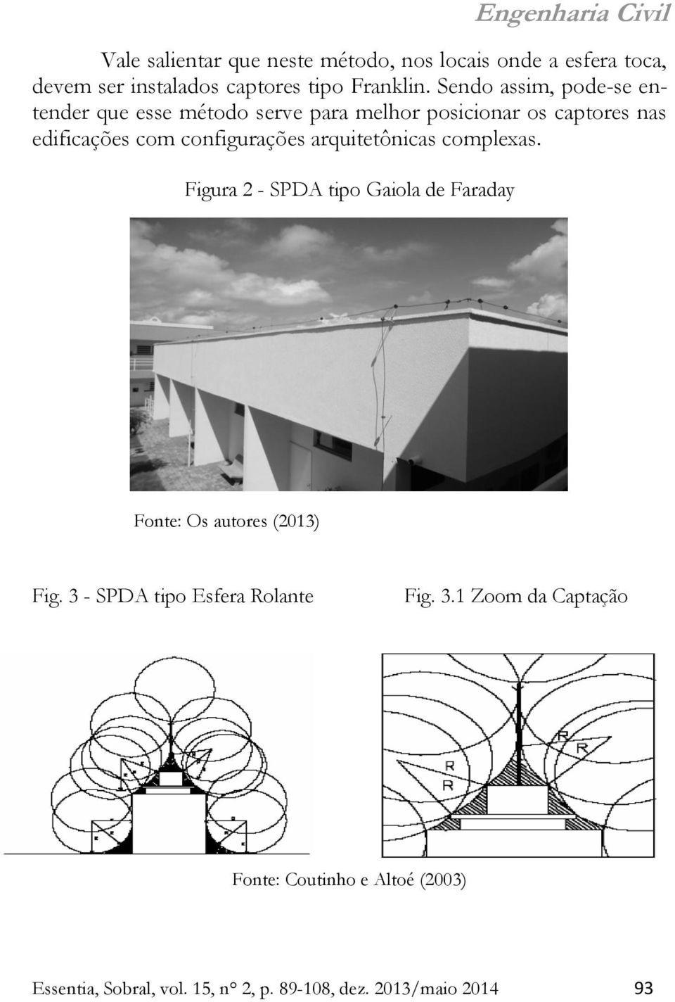 configurações arquitetônicas complexas. Figura 2 - SPDA tipo Gaiola de Faraday Fonte: Os autores (2013) Fig.