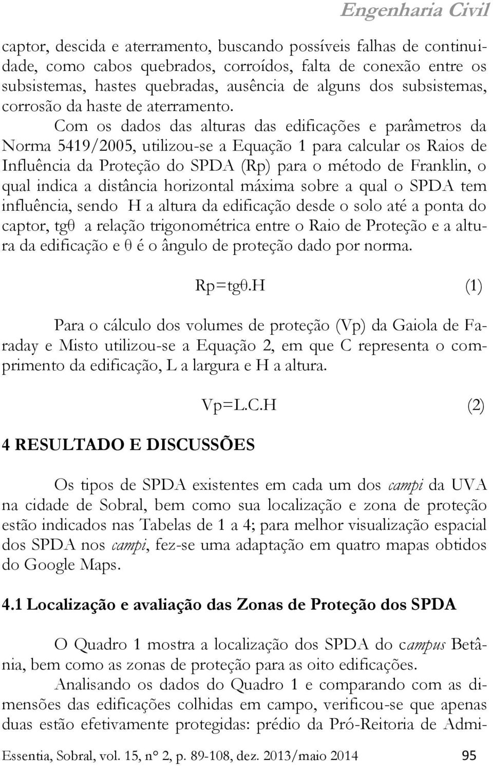 Com os dados das alturas das edificações e parâmetros da Norma 5419/2005, utilizou-se a Equação 1 para calcular os Raios de Influência da Proteção do SPDA (Rp) para o método de Franklin, o qual