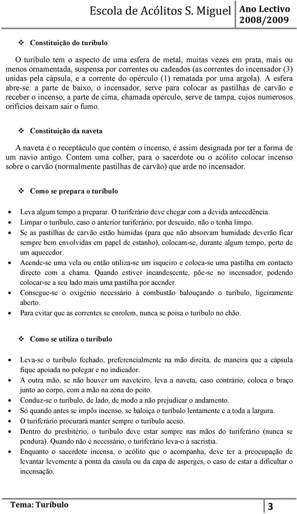 A esfera abre-se: a parte de baixo, o incensador, serve para colocar as pastilhas de carvão e receber o incenso; a parte de cima, chamada opérculo, serve de tampa, cujos numerosos orifícios deixam