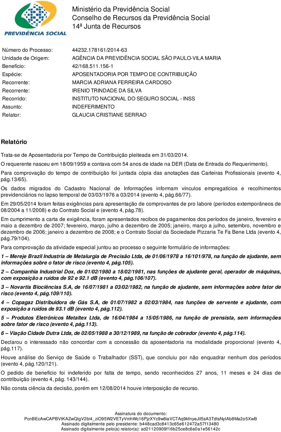 156-1 Espécie: APOSENTADORIA POR TEMPO DE CONTRIBUIÇÃO Recorrente: MARCIA ADRIANA FERREIRA CARDOSO Recorrente: IRENIO TRINDADE DA SILVA Recorrido: INSTITUTO NACIONAL DO SEGURO SOCIAL - INSS Assunto: