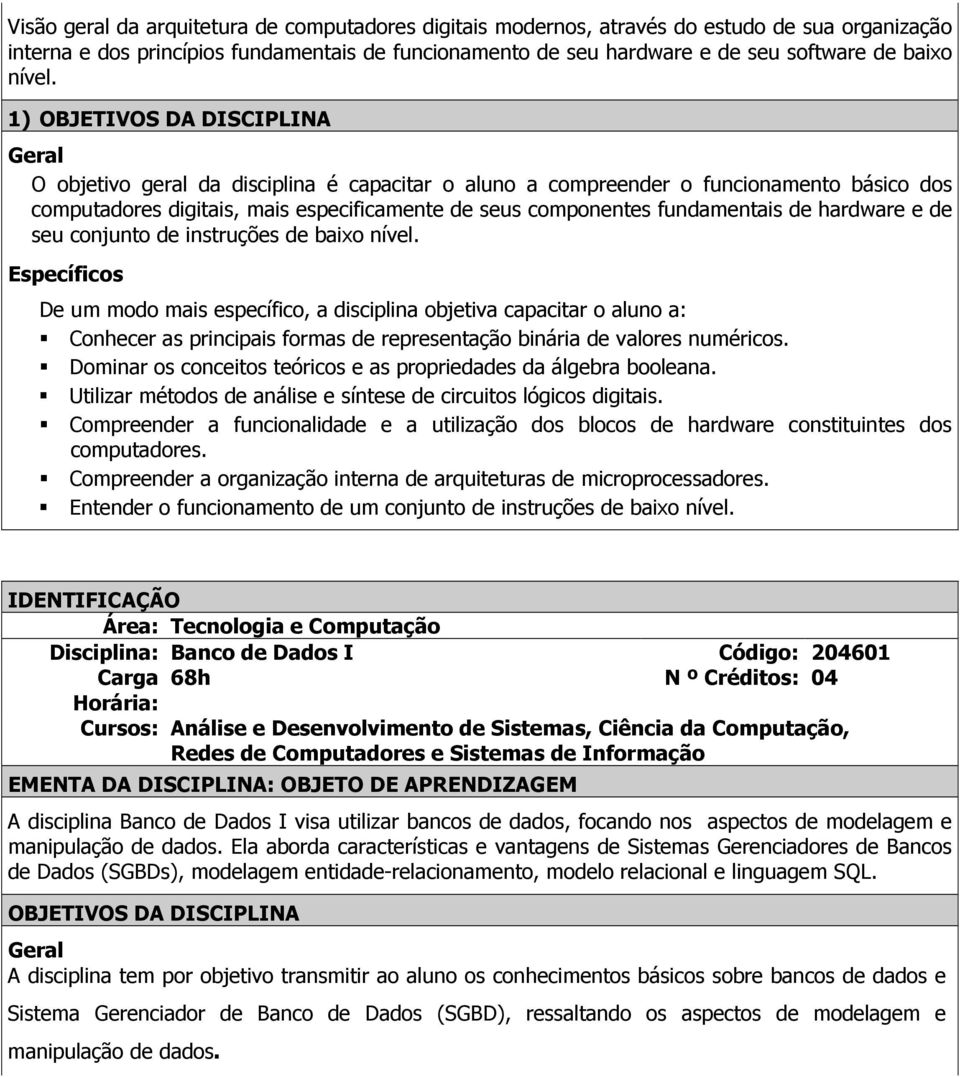 1) O objetivo geral da disciplina é capacitar o aluno a compreender o funcionamento básico dos computadores digitais, mais especificamente de seus componentes fundamentais de hardware e de seu