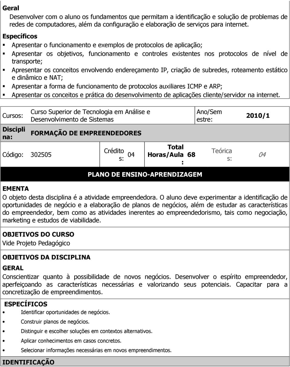 envolvendo endereçamento IP, criação de subredes, roteamento estático e dinâmico e NAT; Apresentar a forma de funcionamento de protocolos auxiliares ICMP e ARP; Apresentar os conceitos e prática do