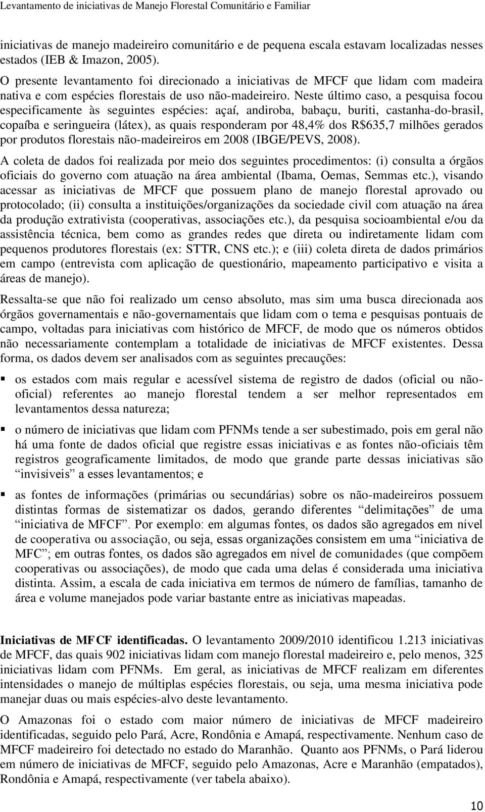 Neste último caso, a pesquisa focou especificamente às seguintes espécies: açaí, andiroba, babaçu, buriti, castanha-do-brasil, copaíba e seringueira (látex), as quais responderam por 48,4% dos