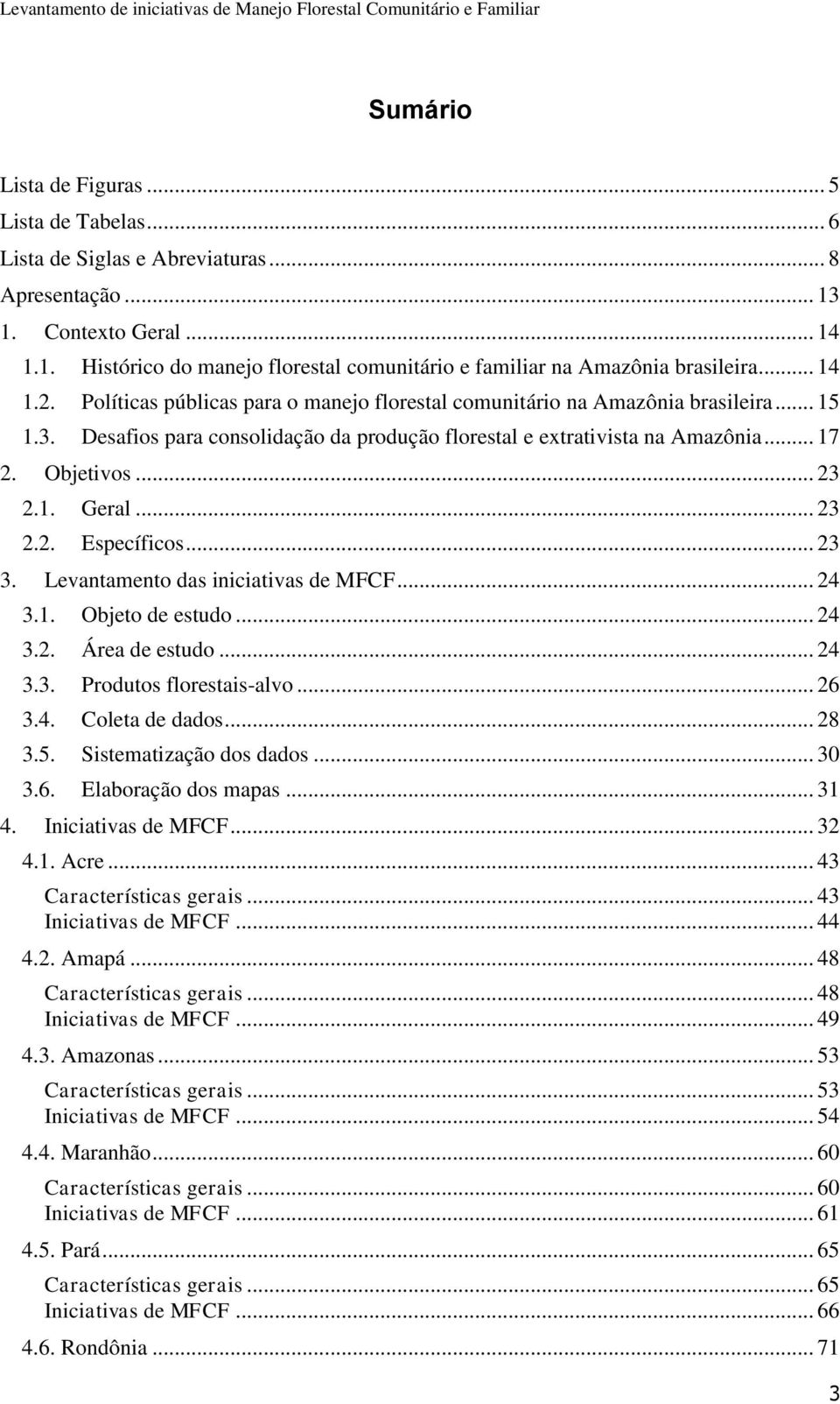 .. 23 2.1. Geral... 23 2.2. Específicos... 23 3. Levantamento das iniciativas de MFCF... 24 3.1. Objeto de estudo... 24 3.2. Área de estudo... 24 3.3. Produtos florestais-alvo... 26 3.4. Coleta de dados.