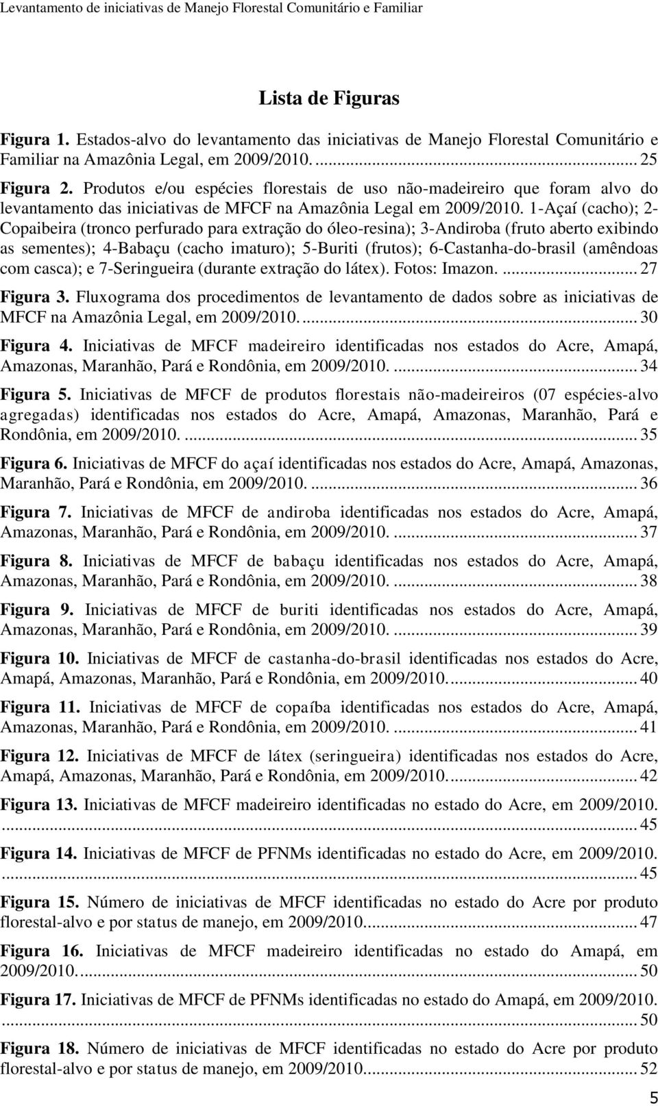 1-Açaí (cacho); 2- Copaibeira (tronco perfurado para extração do óleo-resina); 3-Andiroba (fruto aberto exibindo as sementes); 4-Babaçu (cacho imaturo); 5-Buriti (frutos); 6-Castanha-do-brasil