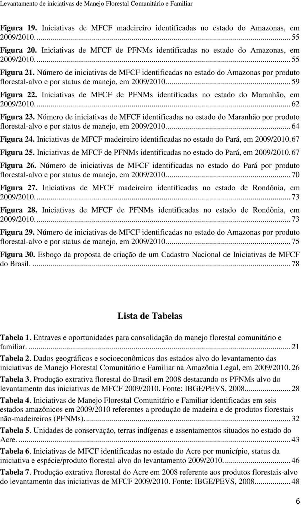 Iniciativas de MFCF de PFNMs identificadas no estado do Maranhão, em 2009/2010.... 62 Figura 23.