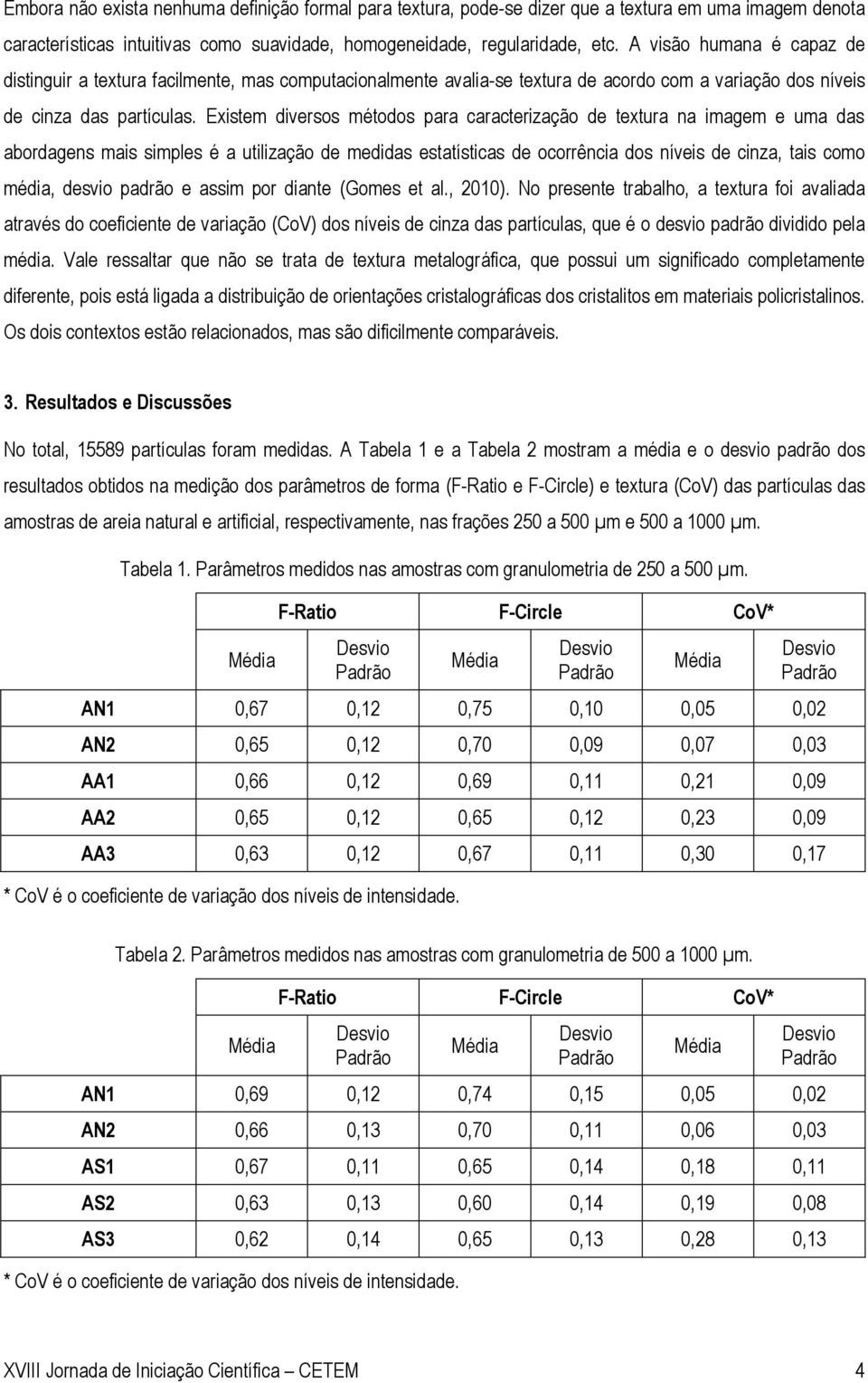 Existem diversos métodos para caracterização de textura na imagem e uma das abordagens mais simples é a utilização de medidas estatísticas de ocorrência dos níveis de cinza, tais como média, desvio