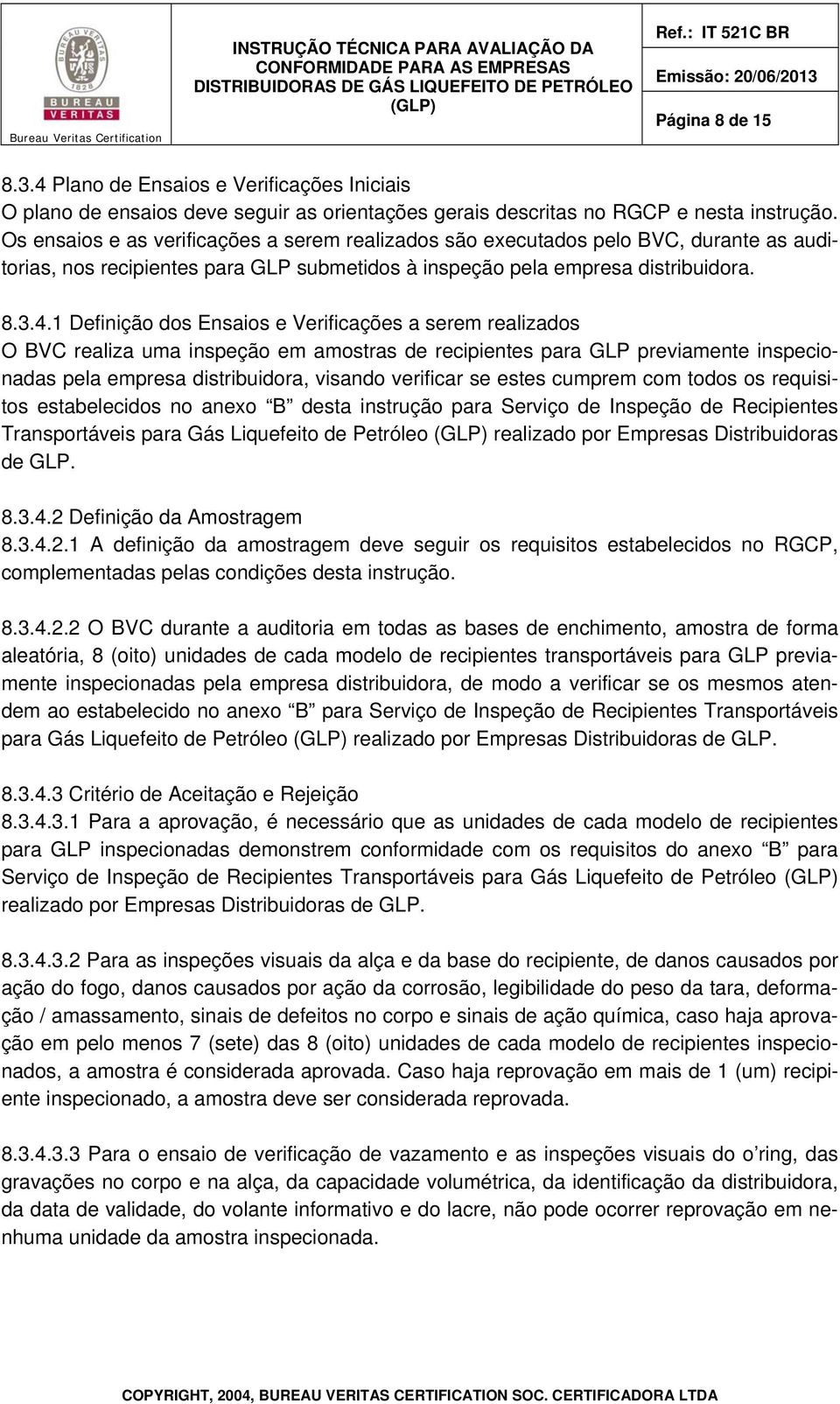 1 Definição dos Ensaios e Verificações a serem realizados O BVC realiza uma inspeção em amostras de recipientes para GLP previamente inspecionadas pela empresa distribuidora, visando verificar se