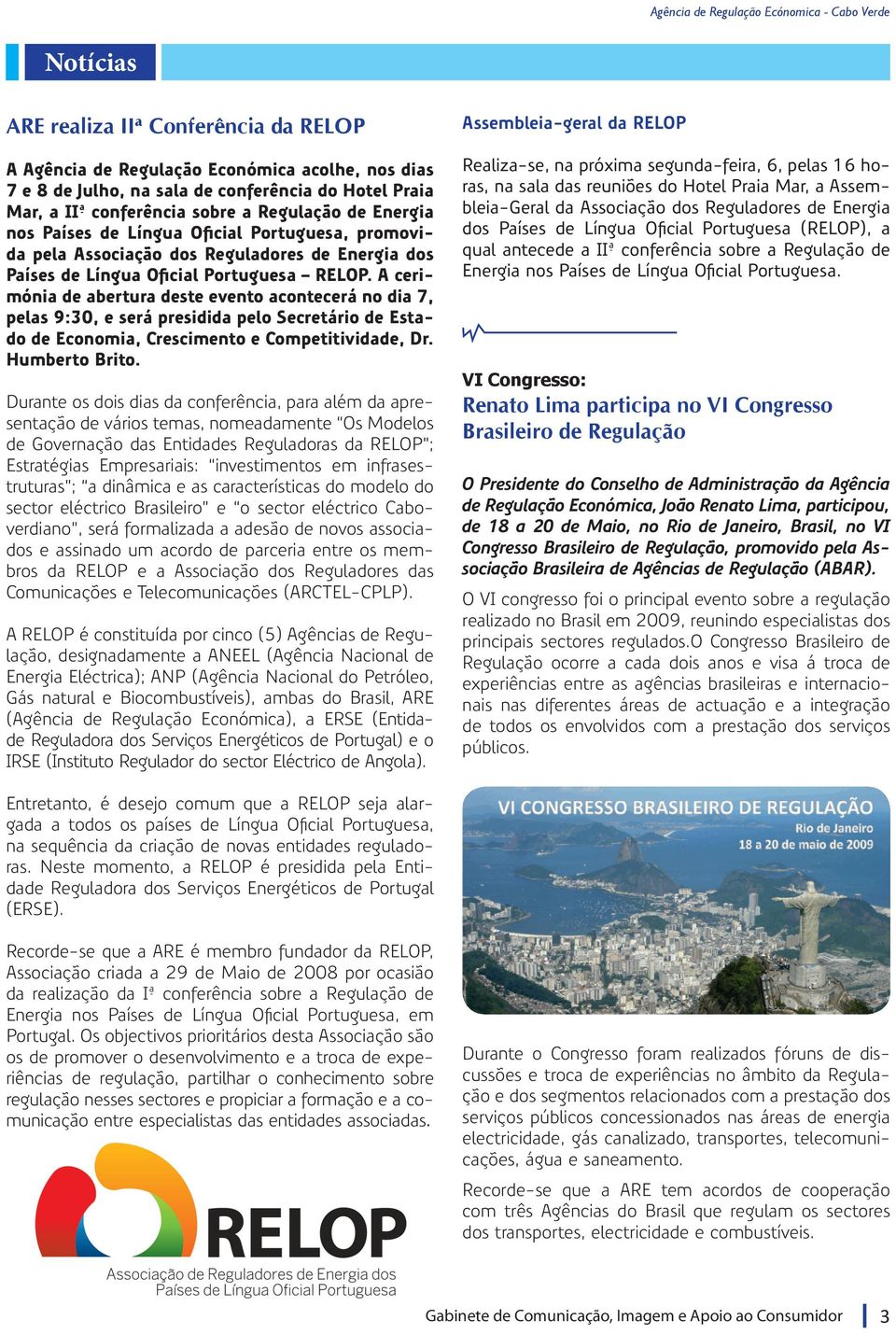 A cerimónia de abertura deste evento acontecerá no dia 7, pelas 9:30, e será presidida pelo Secretário de Estado de Economia, Crescimento e Competitividade, Dr. Humberto Brito.