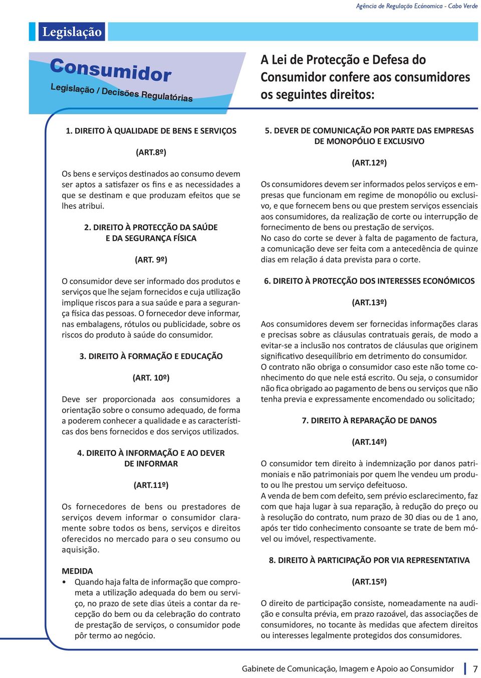 8º) Os bens e serviços destinados ao consumo devem ser aptos a satisfazer os fins e as necessidades a que se destinam e que produzam efeitos que se lhes atribui. 2.