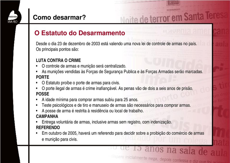 PORTE O Estatuto proíbe o porte de armas para civis. O porte ilegal de armas é crime inafiançável. As penas vão de dois a seis anos de prisão.