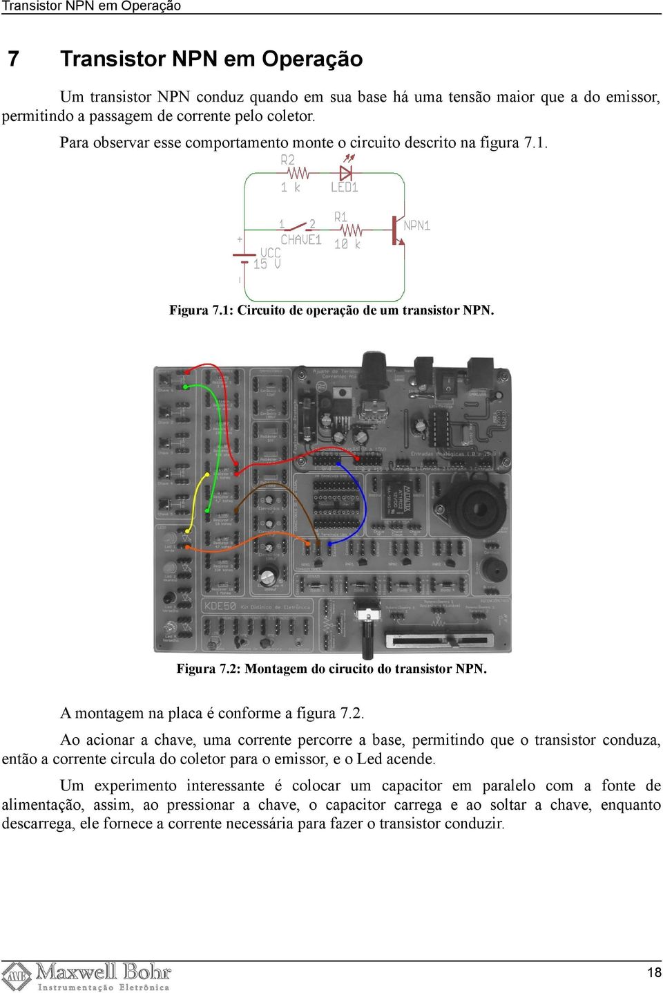 A montagem na placa é conforme a figura 7.2. Ao acionar a chave, uma corrente percorre a base, permitindo que o transistor conduza, então a corrente circula do coletor para o emissor, e o Led acende.