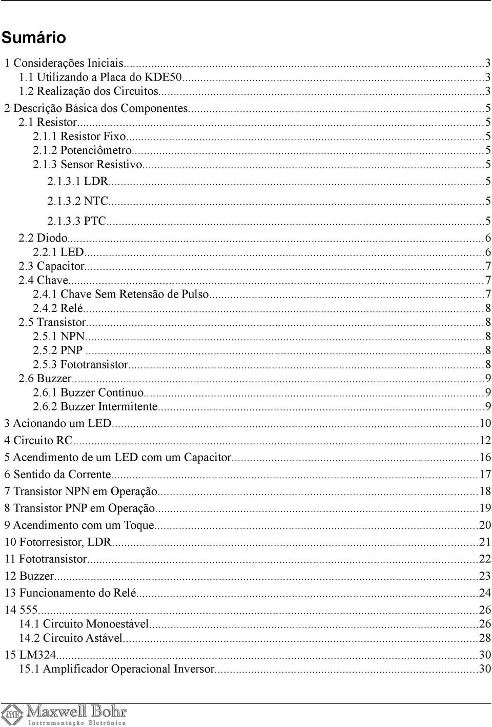 5 Transistor...8 2.5.1 NPN...8 2.5.2 PNP...8 2.5.3 Fototransistor...8 2.6 Buzzer...9 2.6.1 Buzzer Contínuo...9 2.6.2 Buzzer Intermitente...9 3 Acionando um LED...10 4 Circuito RC.