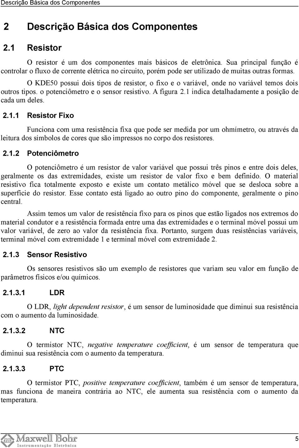 O KDE50 possui dois tipos de resistor, o fixo e o variável, onde no variável temos dois outros tipos. o potenciômetro e o sensor resistivo. A figura 2.