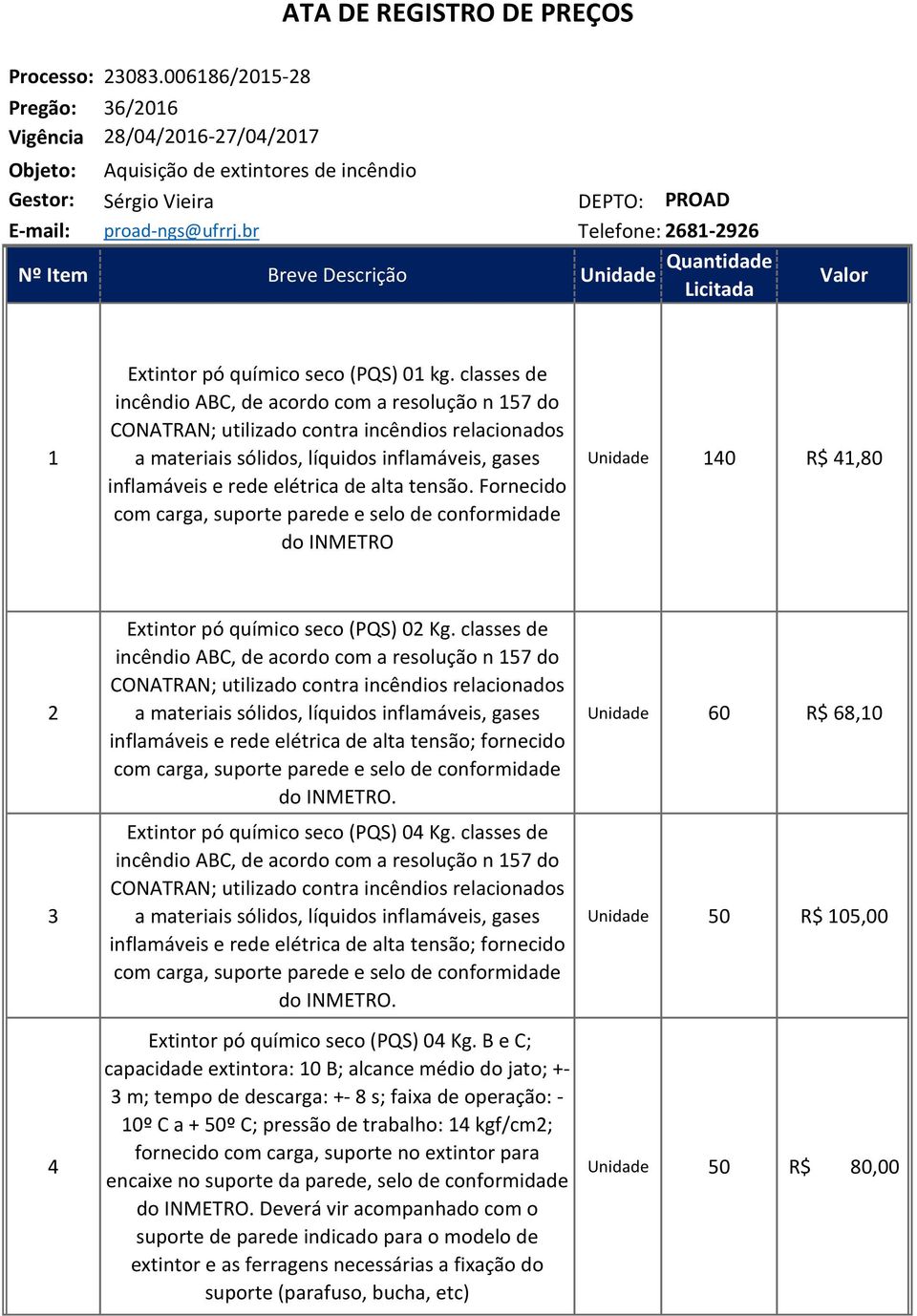 br Telefone: 2681-2926 Nº Item Breve Descrição Unidade Quantidade 1 Extintor pó químico seco (PQS) 01 kg. classes de inflamáveis e rede elétrica de alta tensão.