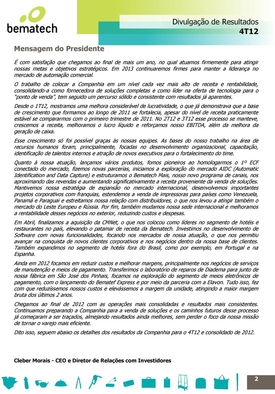 O trabalho de colocar a Companhia em um nível cada vez mais alto de receita e rentabilidade, consolidando-a como fornecedora de soluções completas e como líder na oferta de tecnologia para o ponto de