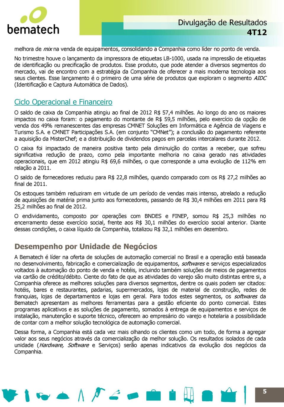 Esse produto, que pode atender a diversos segmentos do mercado, vai de encontro com a estratégia da Companhia de oferecer a mais moderna tecnologia aos seus clientes.