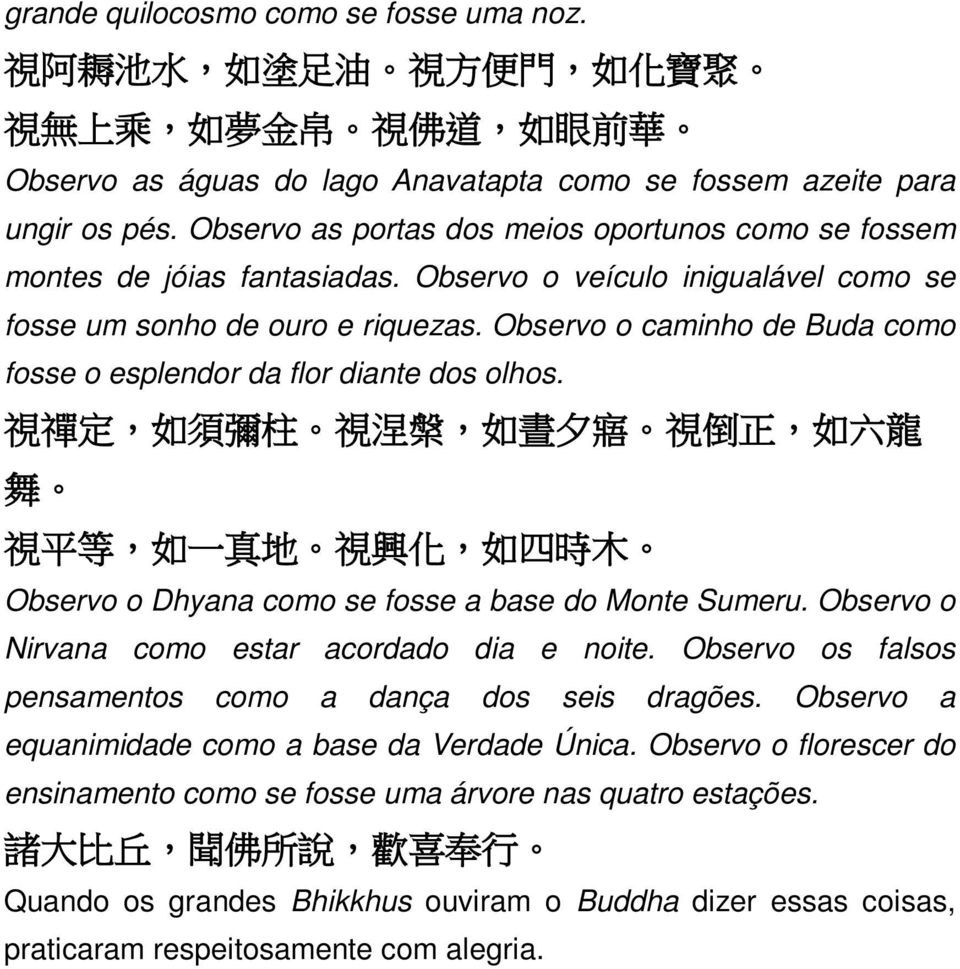 Observo o caminho de Buda como fosse o esplendor da flor diante dos olhos. 視禪定, 如須彌柱 視涅槃, 如晝夕寤 視倒正, 如六龍舞 視平等, 如一真地 視興化, 如四時木 Observo o Dhyana como se fosse a base do Monte Sumeru.