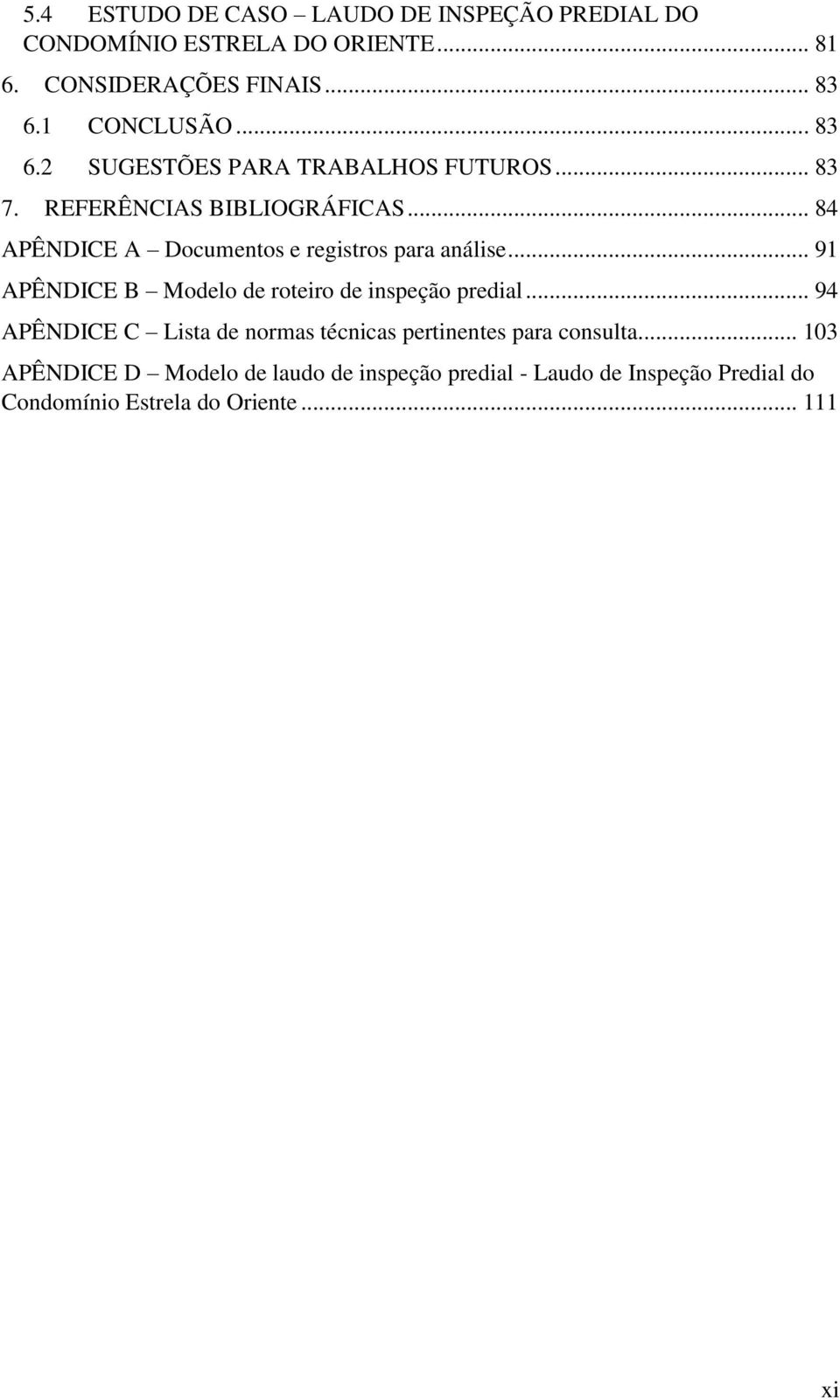 .. 84 APÊNDICE A Documentos e registros para análise... 91 APÊNDICE B Modelo de roteiro de inspeção predial.