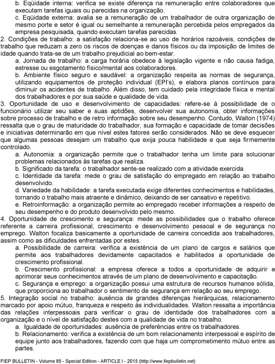 Eqüidade externa: avalia se a remuneração de um trabalhador de outra organização de mesmo porte e setor é igual ou semelhante a remuneração percebida pelos empregados da empresa pesquisada, quando