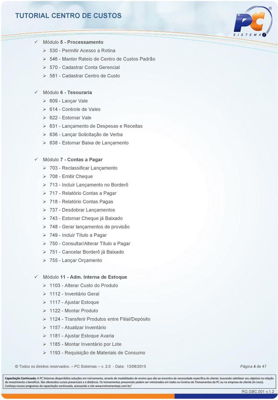 Reclassificar Lançamento 708 - Emitir Cheque 713 - Incluir Lançamento no Borderô 717 - Relatório Contas a Pagar 718 - Relatório Contas Pagas 737 - Desdobrar Lançamentos 743 - Estornar Cheque já