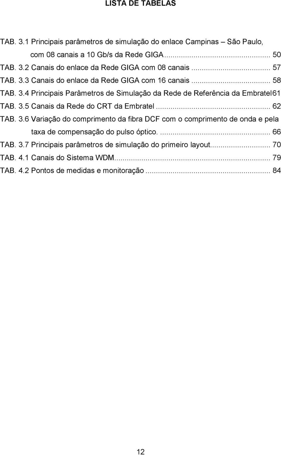 .. 62 TAB. 3.6 Variação do comprimento da fibra DCF com o comprimento de onda e pela taxa de compensação do pulso óptico.... 66 TAB. 3.7 Principais parâmetros de simulação do primeiro layout.