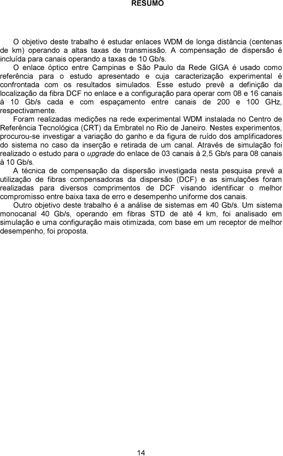 O enlace óptico entre Campinas e São Paulo da Rede GIGA é usado como referência para o estudo apresentado e cuja caracterização experimental é confrontada com os resultados simulados.