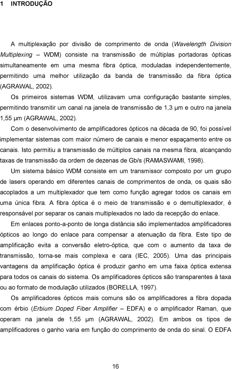 Os primeiros sistemas WDM, utilizavam uma configuração bastante simples, permitindo transmitir um canal na janela de transmissão de 1,3 µm e outro na janela 1,55 µm (AGRAWAL, 2002).