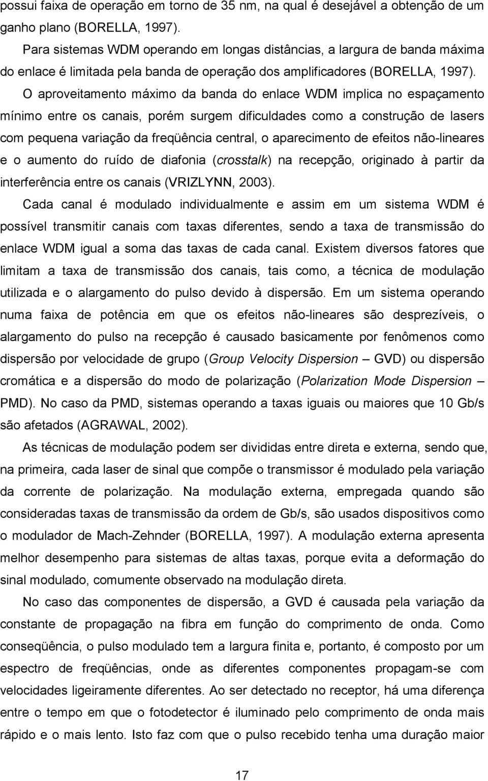 O aproveitamento máximo da banda do enlace WDM implica no espaçamento mínimo entre os canais, porém surgem dificuldades como a construção de lasers com pequena variação da freqüência central, o