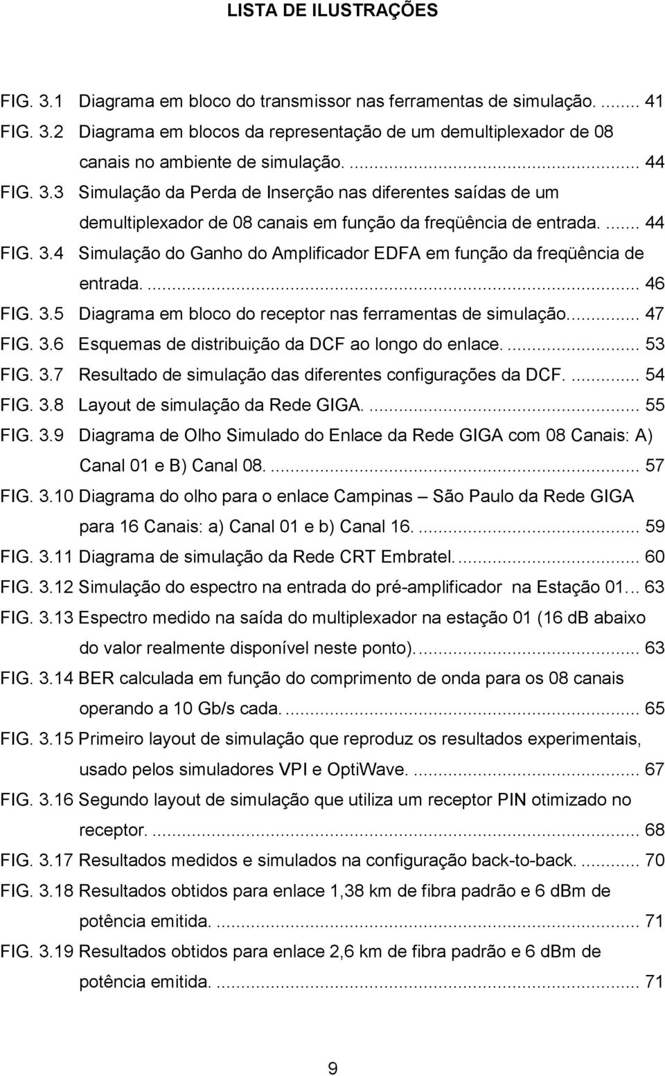 ... 46 FIG. 3.5 Diagrama em bloco do receptor nas ferramentas de simulação... 47 FIG. 3.6 Esquemas de distribuição da DCF ao longo do enlace.... 53 FIG. 3.7 Resultado de simulação das diferentes configurações da DCF.