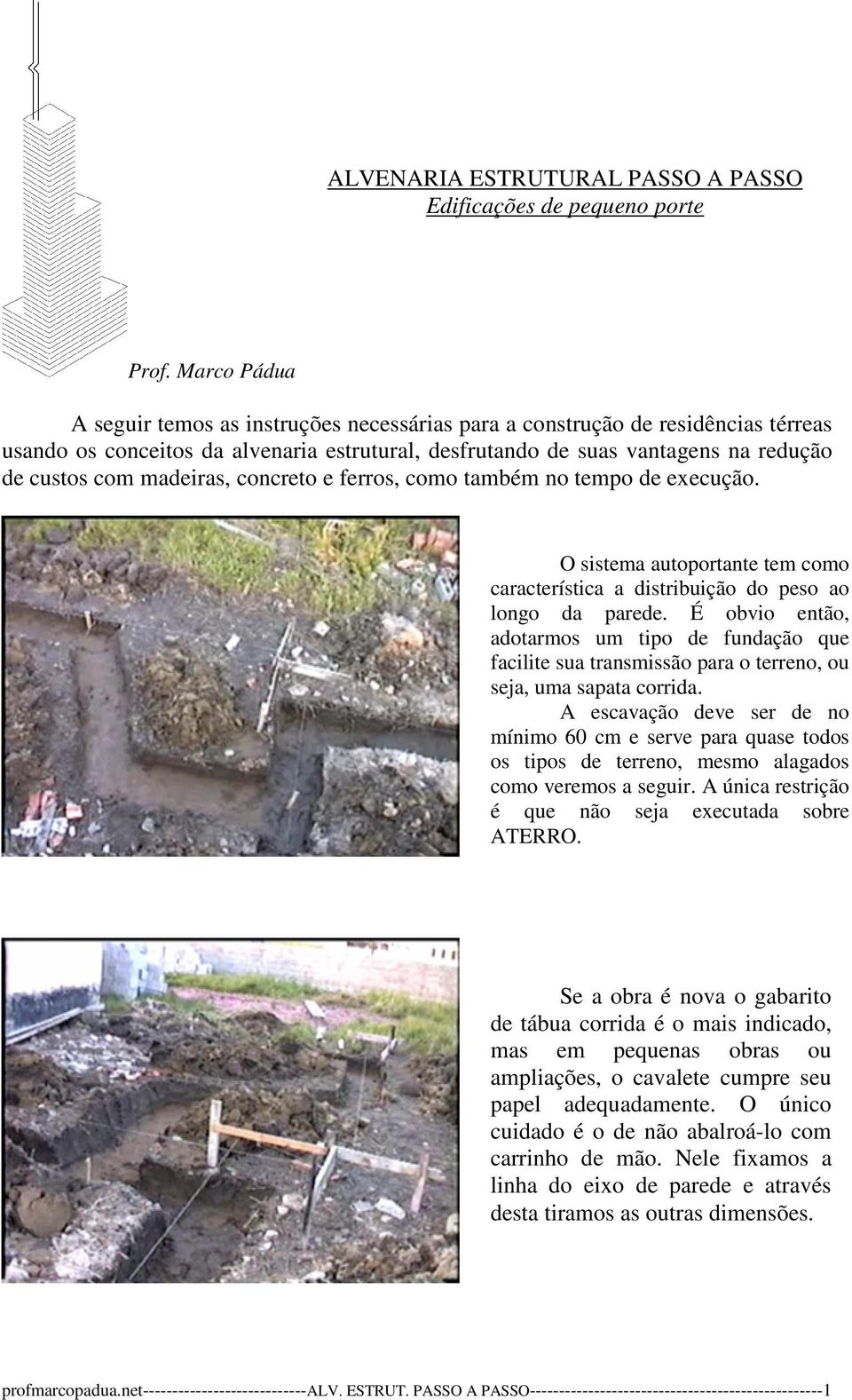 madeiras, concreto e ferros, como também no tempo de execução. O sistema autoportante tem como característica a distribuição do peso ao longo da parede.