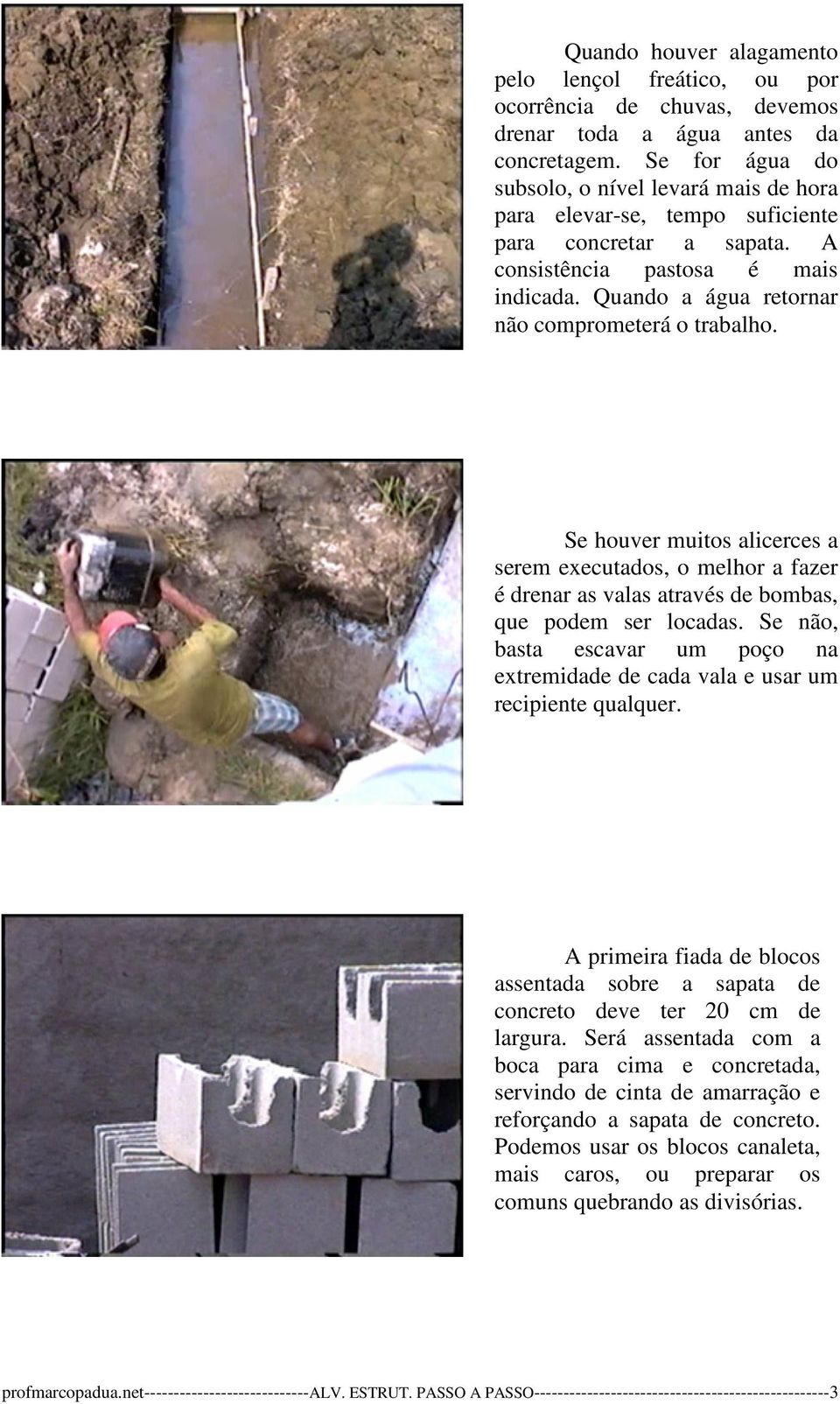 Quando a água retornar não comprometerá o trabalho. Se houver muitos alicerces a serem executados, o melhor a fazer é drenar as valas através de bombas, que podem ser locadas.