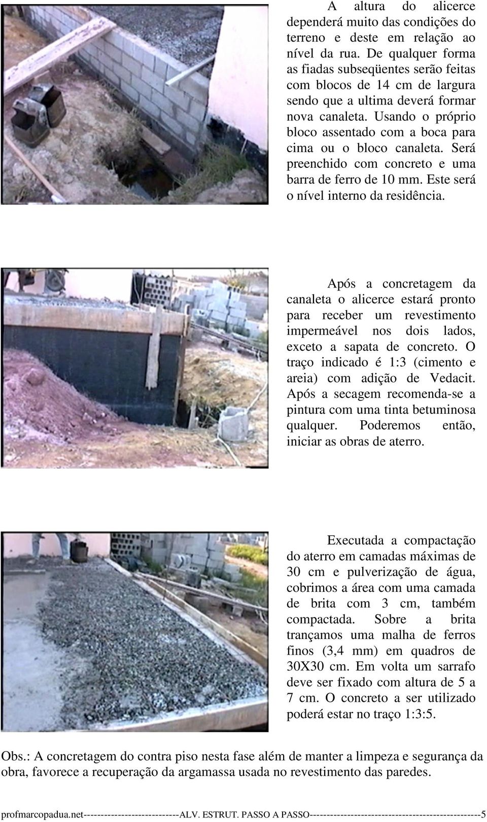 Usando o próprio bloco assentado com a boca para cima ou o bloco canaleta. Será preenchido com concreto e uma barra de ferro de 10 mm. Este será o nível interno da residência.