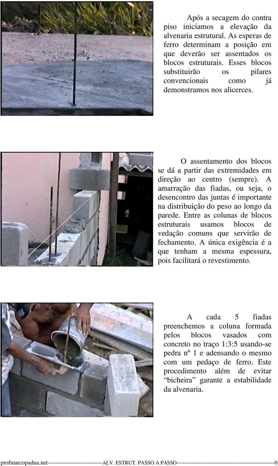 A amarração das fiadas, ou seja, o desencontro das juntas é importante na distribuição do peso ao longo da parede.