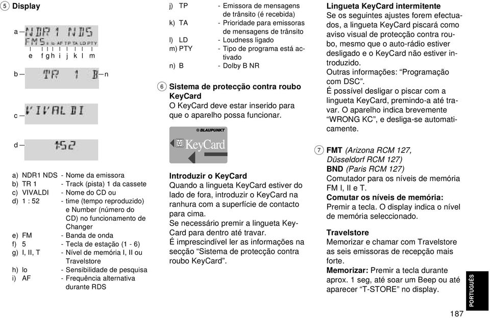 durante RDS l m n j) TP - Emissora de mensagens de trânsito (é recebida) k) TA - Prioridade para emissoras de mensagens de trânsito l) LD - Loudness ligado m) PTY - Tipo de programa está activado n)