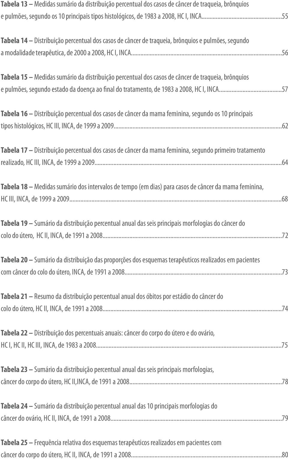 ..56 Tabela 15 Medidas sumário da distribuição percentual dos casos de câncer de traqueia, brônquios e pulmões, segundo estado da doença ao final do tratamento, de 1983 a 2008, HC I, INCA.