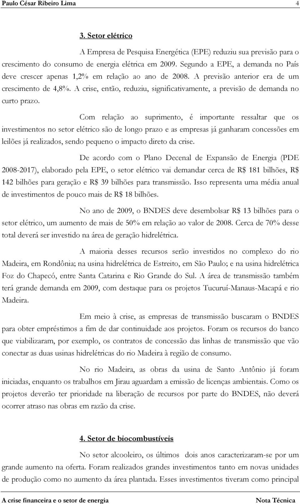 A crise, então, reduziu, significativamente, a previsão de demanda no curto prazo.