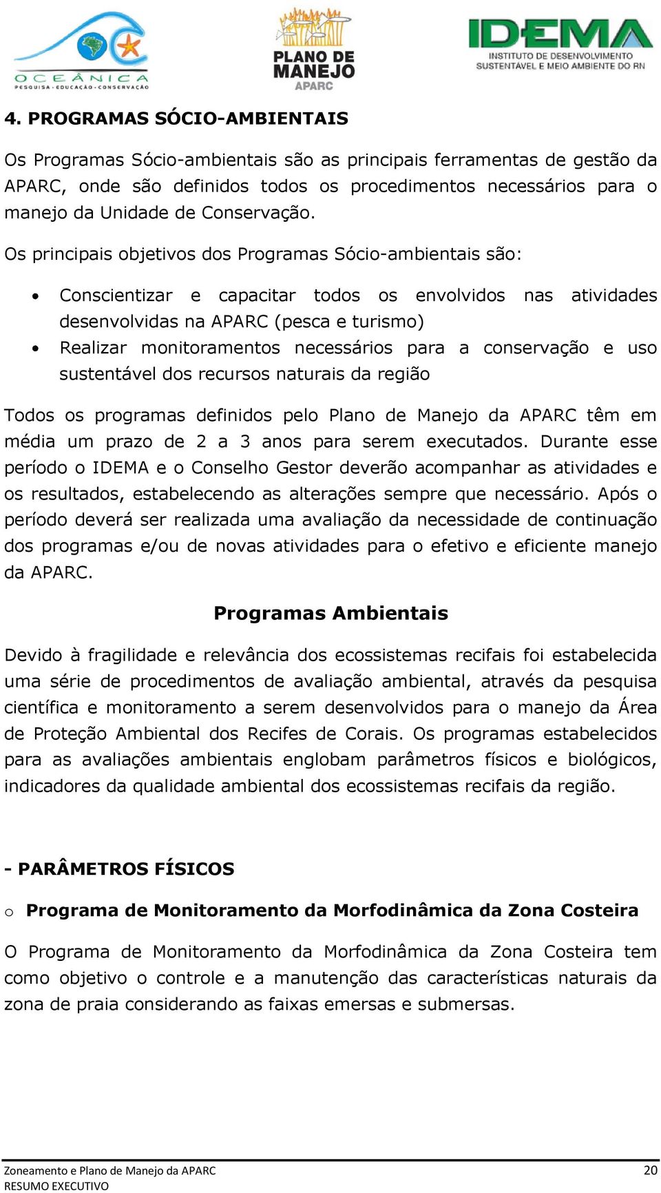 Os principais objetivos dos Programas Sócio-ambientais são: Conscientizar e capacitar todos os envolvidos nas atividades desenvolvidas na APARC (pesca e turismo) Realizar monitoramentos necessários